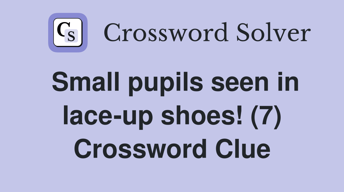Small pupils seen in laceup shoes! (7) Crossword Clue Answers